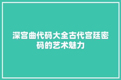 深宫曲代码大全古代宫廷密码的艺术魅力