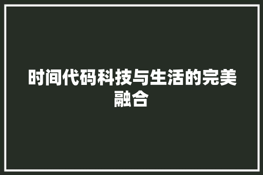 时间代码科技与生活的完美融合