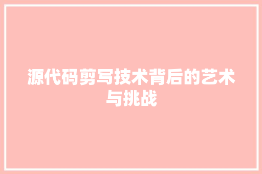 源代码剪写技术背后的艺术与挑战