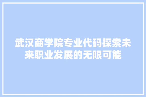 武汉商学院专业代码探索未来职业发展的无限可能