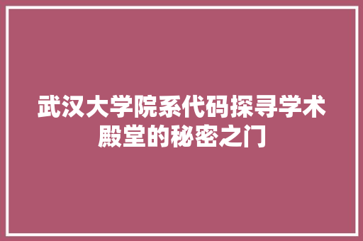 武汉大学院系代码探寻学术殿堂的秘密之门