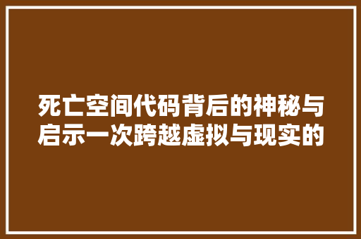 死亡空间代码背后的神秘与启示一次跨越虚拟与现实的探索之旅