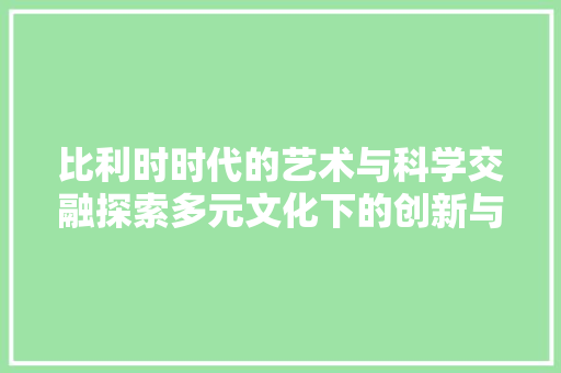 比利时时代的艺术与科学交融探索多元文化下的创新与发展