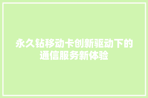 永久钻移动卡创新驱动下的通信服务新体验