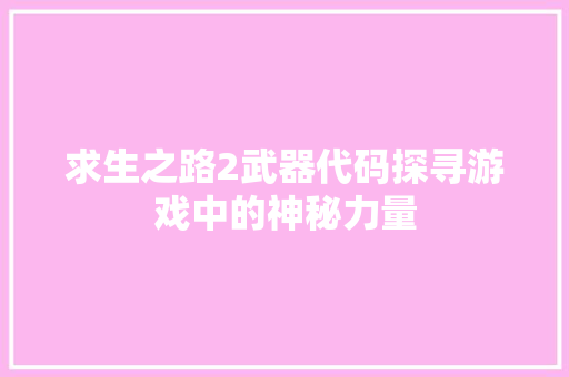 求生之路2武器代码探寻游戏中的神秘力量