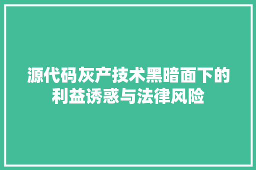 源代码灰产技术黑暗面下的利益诱惑与法律风险