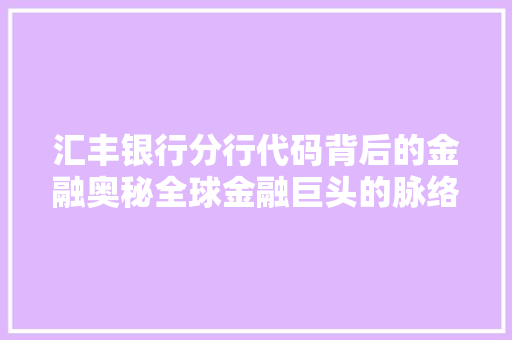汇丰银行分行代码背后的金融奥秘全球金融巨头的脉络网络
