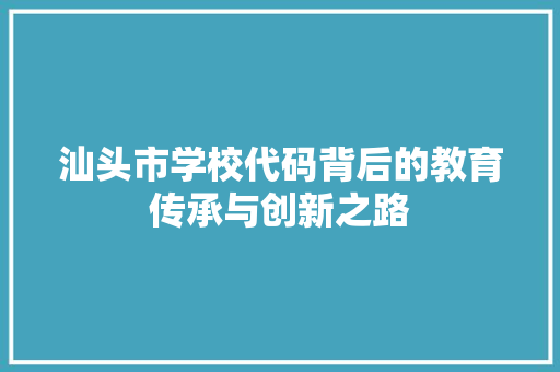 汕头市学校代码背后的教育传承与创新之路