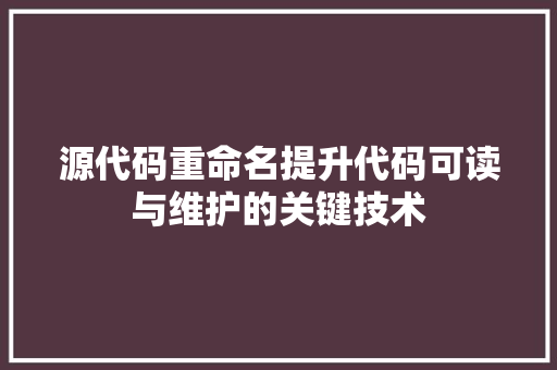 源代码重命名提升代码可读与维护的关键技术