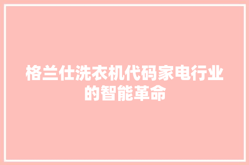 格兰仕洗衣机代码家电行业的智能革命