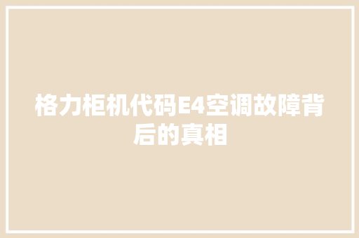 格力柜机代码E4空调故障背后的真相  第1张