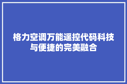 格力空调万能遥控代码科技与便捷的完美融合