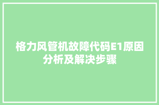 格力风管机故障代码E1原因分析及解决步骤  第1张