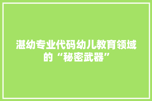 湛幼专业代码幼儿教育领域的“秘密武器”