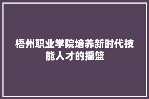 梧州职业学院培养新时代技能人才的摇篮