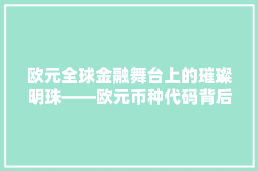 欧元全球金融舞台上的璀璨明珠——欧元币种代码背后的故事