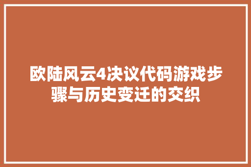 欧陆风云4决议代码游戏步骤与历史变迁的交织  第1张