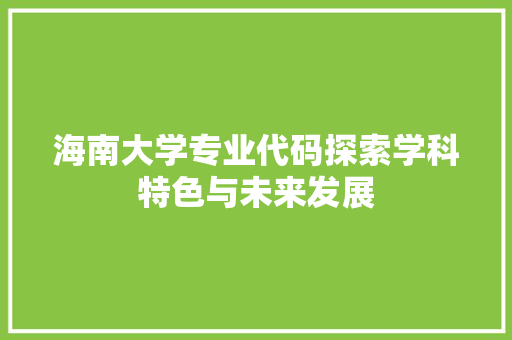海南大学专业代码探索学科特色与未来发展