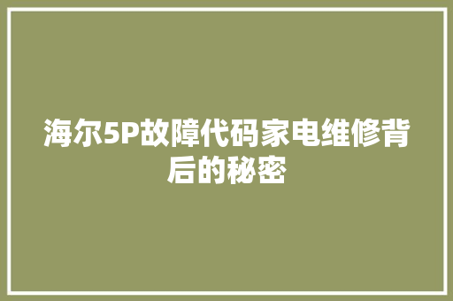 海尔5P故障代码家电维修背后的秘密