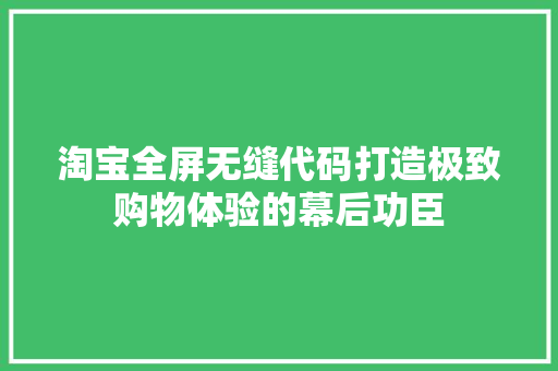 淘宝全屏无缝代码打造极致购物体验的幕后功臣