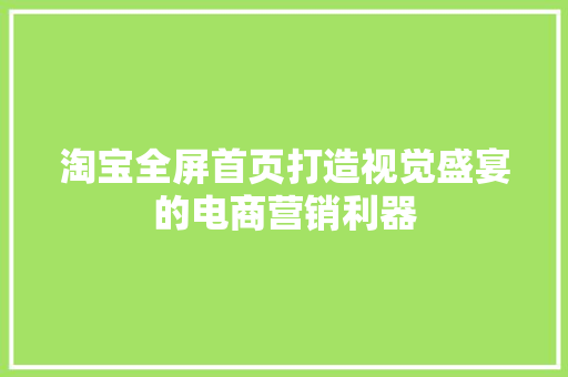 淘宝全屏首页打造视觉盛宴的电商营销利器