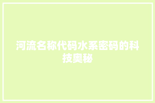河流名称代码水系密码的科技奥秘