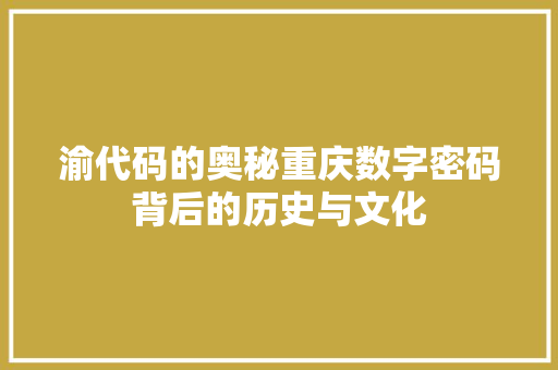 渝代码的奥秘重庆数字密码背后的历史与文化