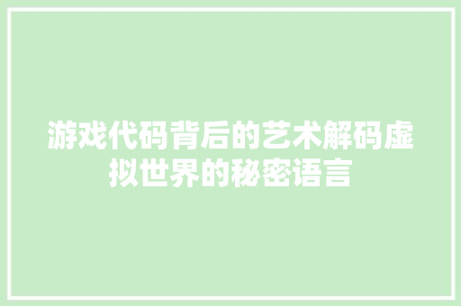 游戏代码背后的艺术解码虚拟世界的秘密语言