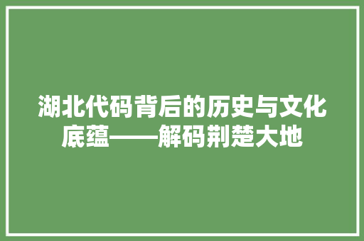 湖北代码背后的历史与文化底蕴——解码荆楚大地