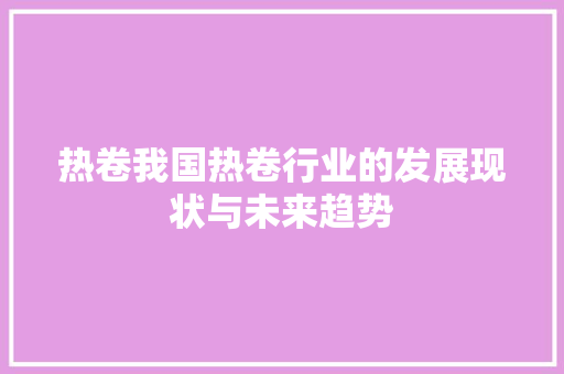 热卷我国热卷行业的发展现状与未来趋势