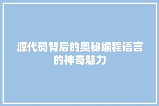 源代码背后的奥秘编程语言的神奇魅力