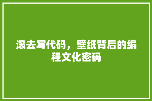 滚去写代码，壁纸背后的编程文化密码