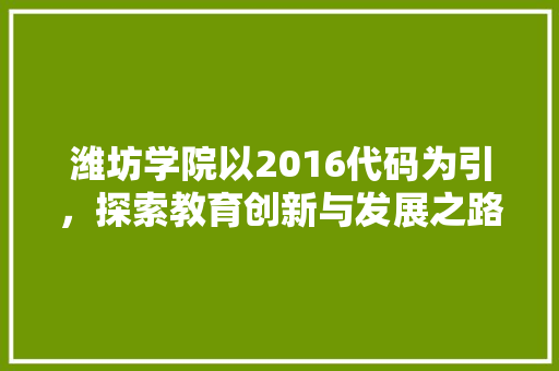 潍坊学院以2016代码为引，探索教育创新与发展之路