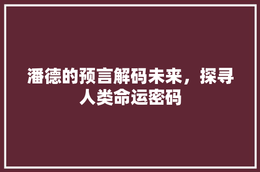 潘德的预言解码未来，探寻人类命运密码