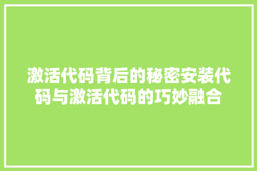 激活代码背后的秘密安装代码与激活代码的巧妙融合