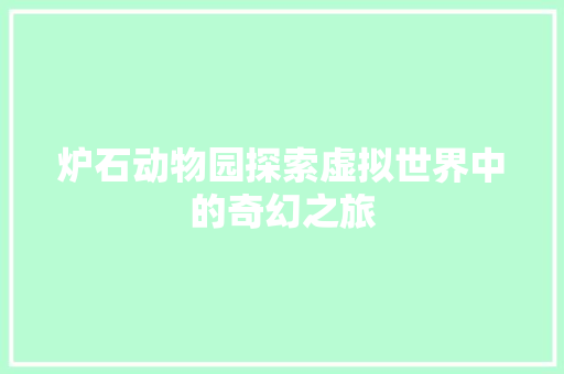 炉石动物园探索虚拟世界中的奇幻之旅