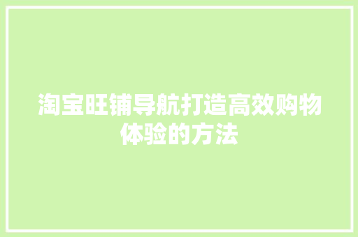 淘宝旺铺导航打造高效购物体验的方法