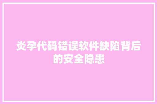 炎孕代码错误软件缺陷背后的安全隐患