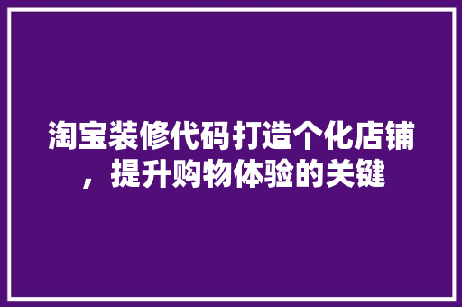 淘宝装修代码打造个化店铺，提升购物体验的关键