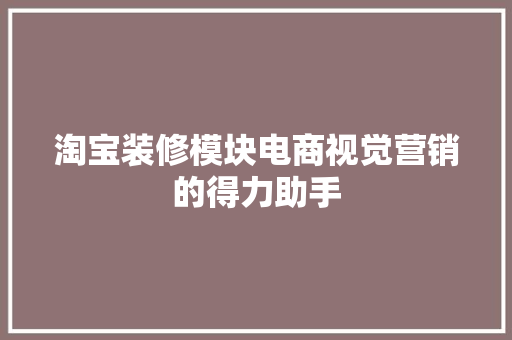 淘宝装修模块电商视觉营销的得力助手