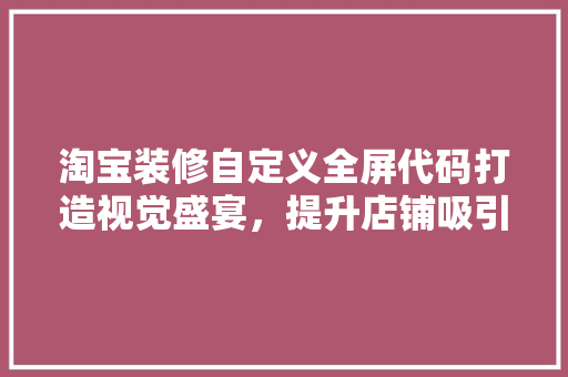淘宝装修自定义全屏代码打造视觉盛宴，提升店铺吸引力