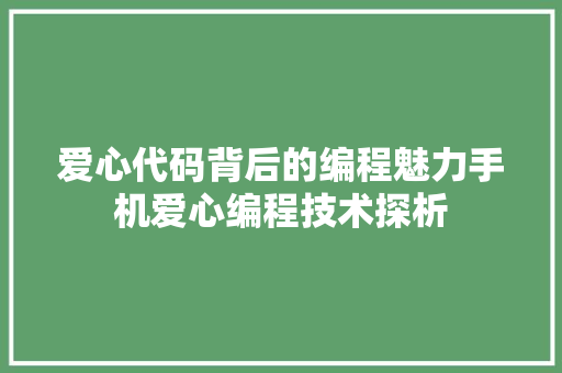 爱心代码背后的编程魅力手机爱心编程技术探析