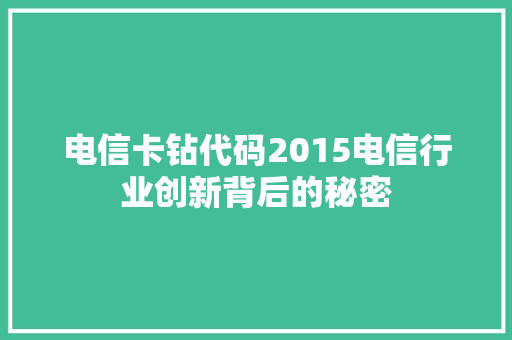 电信卡钻代码2015电信行业创新背后的秘密