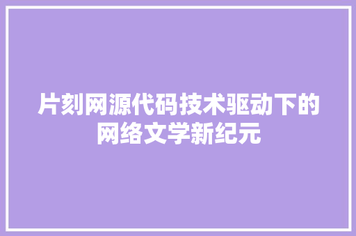 片刻网源代码技术驱动下的网络文学新纪元