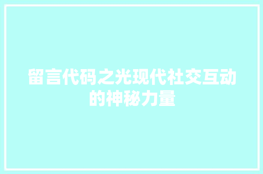 留言代码之光现代社交互动的神秘力量