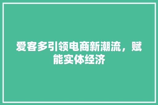 爱客多引领电商新潮流，赋能实体经济
