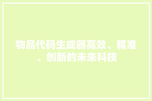 物品代码生成器高效、精准、创新的未来科技
