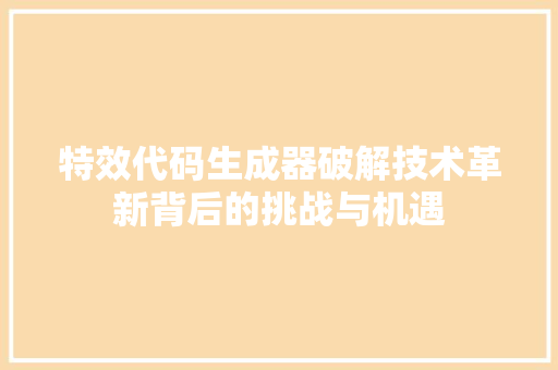 特效代码生成器破解技术革新背后的挑战与机遇