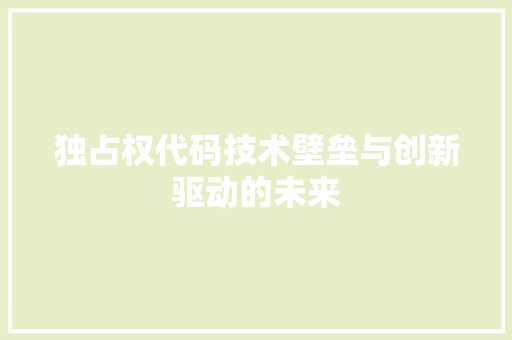 独占权代码技术壁垒与创新驱动的未来