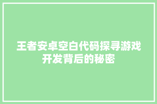 王者安卓空白代码探寻游戏开发背后的秘密